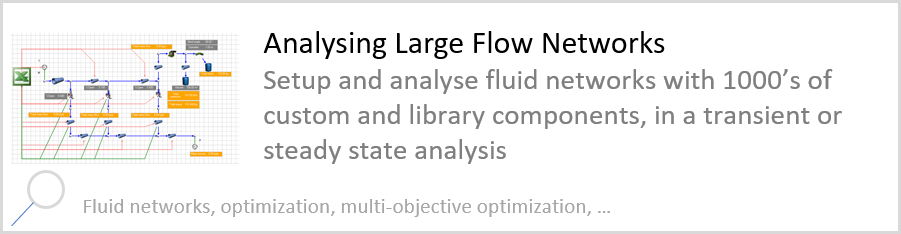 Analysing Large Flow Networks Setup and analyse fluid networks with 1000’s of custom and library components, in a transient or steady state analysis. Fluid networks, optimization, multi-objective optimization.