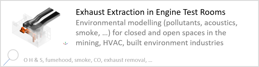 Exhaust Extraction in Engine Test Rooms Environmental modelling (pollutants, acoustics, smoke, …) for closed and open spaces in the mining, HVAC, built environment industries