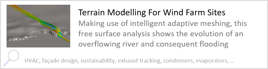 Terrain Modelling For Wind Farm Sites Making use of intelligent adaptive meshing, this free surface analysis shows the evolution of an overflowing river and consequent flooding. HVAC, façade design, sustainability, exhaust tracking, condensers, evaporators.